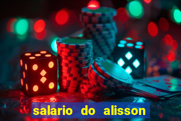 salario do alisson no liverpool